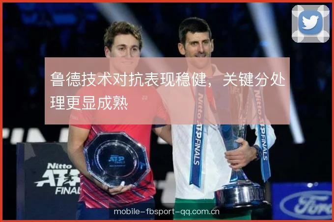 鲁德技术对抗表现稳健，关键分处理更显成熟