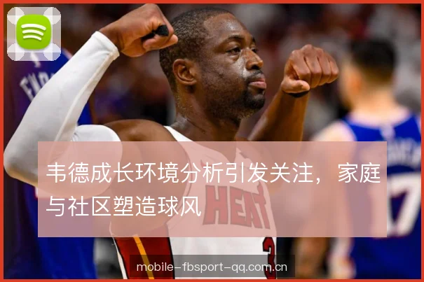 韦德成长环境分析引发关注,家庭与社区塑造球风 韦德成长环境分析引发关注,家庭与社区塑造球风